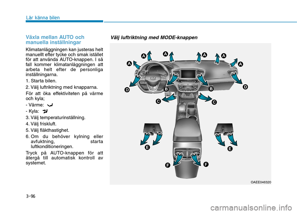 Hyundai Ioniq Electric 2017  Ägarmanual (in Swedish) 3-96
Lär känna bilen
Växla mellan AUTO och 
manuella inställningar
Klimatanläggningen kan justeras helt 
manuellt efter tycke och smak istället
för att använda AUTO-knappen. I så
fall kommer 