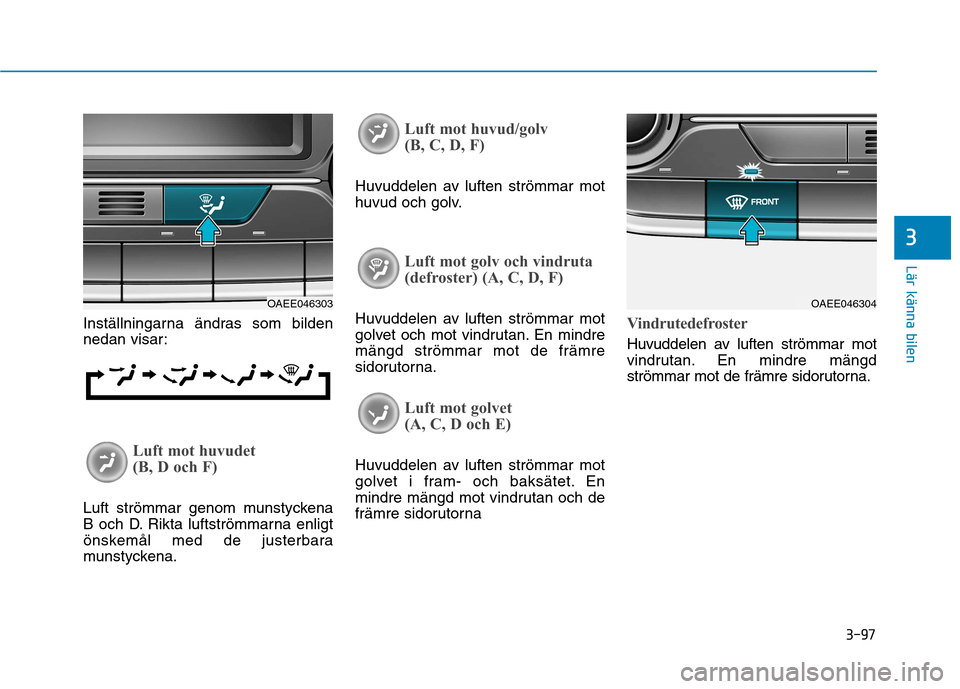 Hyundai Ioniq Electric 2017 Ägarmanual (in Swedish) 3-97
Lär känna bilen
3
Inställningarna ändras som bilden
nedan visar:
Luft mot huvudet
(B, D och F)
Luft strömmar genom munstyckena
B och D. Rikta luftströmmarna enligt
önskemål med de jus Hyundai Ioniq Electric 2017 Ägarmanual (in Swedish) 3-97
Lär känna bilen
3
Inställningarna ändras som bilden
nedan visar:
Luft mot huvudet
(B, D och F)
Luft strömmar genom munstyckena
B och D. Rikta luftströmmarna enligt
önskemål med de jus