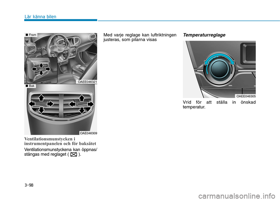 Hyundai Ioniq Electric 2017 Ägarmanual (in Swedish) 3-98
Lär känna bilen
Ventilationsmunstycken i
instrumentpanelen och för baksätet
Ventilationsmunstyckena kan öppnas/
stängas med reglaget ( ).Med varje reglage kan luftriktningen
justeras, som Hyundai Ioniq Electric 2017 Ägarmanual (in Swedish) 3-98
Lär känna bilen
Ventilationsmunstycken i
instrumentpanelen och för baksätet
Ventilationsmunstyckena kan öppnas/
stängas med reglaget ( ).Med varje reglage kan luftriktningen
justeras, som