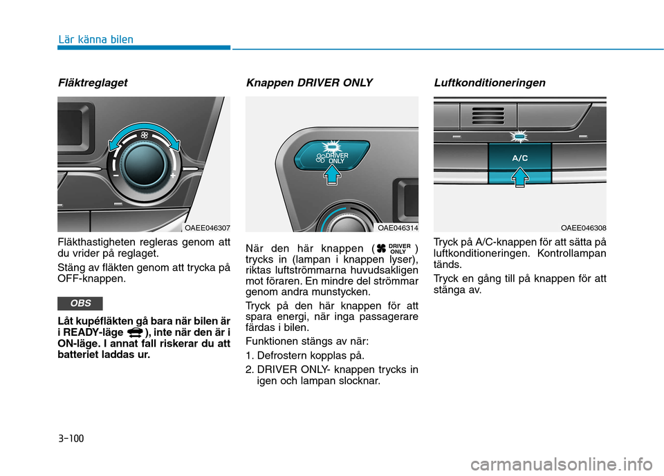 Hyundai Ioniq Electric 2017 Ägarmanual (in Swedish) 3-100
Lär känna bilen
Fläktreglaget
Fläkthastigheten regleras genom att
du vrider på reglaget.
Stäng av fläkten genom att trycka på OFF-knappen. Låt kupéfläkten gå bara när bilen är
i Hyundai Ioniq Electric 2017 Ägarmanual (in Swedish) 3-100
Lär känna bilen
Fläktreglaget
Fläkthastigheten regleras genom att
du vrider på reglaget.
Stäng av fläkten genom att trycka på OFF-knappen. Låt kupéfläkten gå bara när bilen är
i