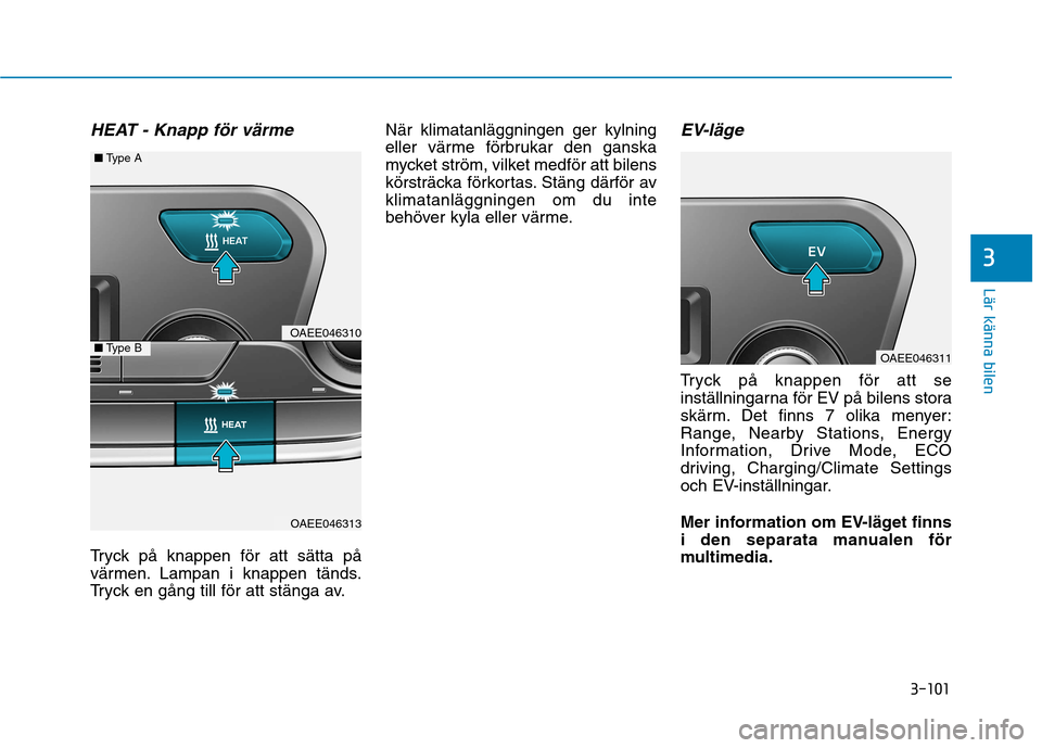 Hyundai Ioniq Electric 2017  Ägarmanual (in Swedish) 3-101
Lär känna bilen
3
HEAT - Knapp för värme
Tryck på knappen för att sätta på 
värmen. Lampan i knappen tänds.
Tryck en gång till för att stänga av.När klimatanläggningen ger kylning