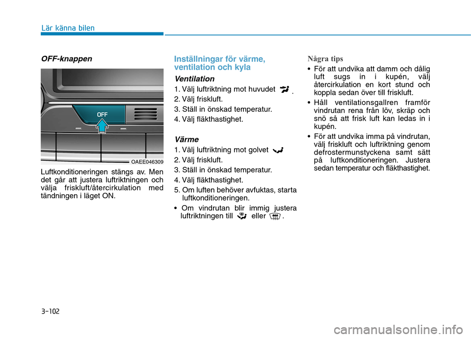 Hyundai Ioniq Electric 2017 Ägarmanual (in Swedish) 3-102
Lär känna bilen
OFF-knappen
Luftkonditioneringen stängs av. Men
det går att justera luftriktningen och
välja friskluft/återcirkulation medtändningen i läget ON.
Inställningar för vär Hyundai Ioniq Electric 2017 Ägarmanual (in Swedish) 3-102
Lär känna bilen
OFF-knappen
Luftkonditioneringen stängs av. Men
det går att justera luftriktningen och
välja friskluft/återcirkulation medtändningen i läget ON.
Inställningar för vär