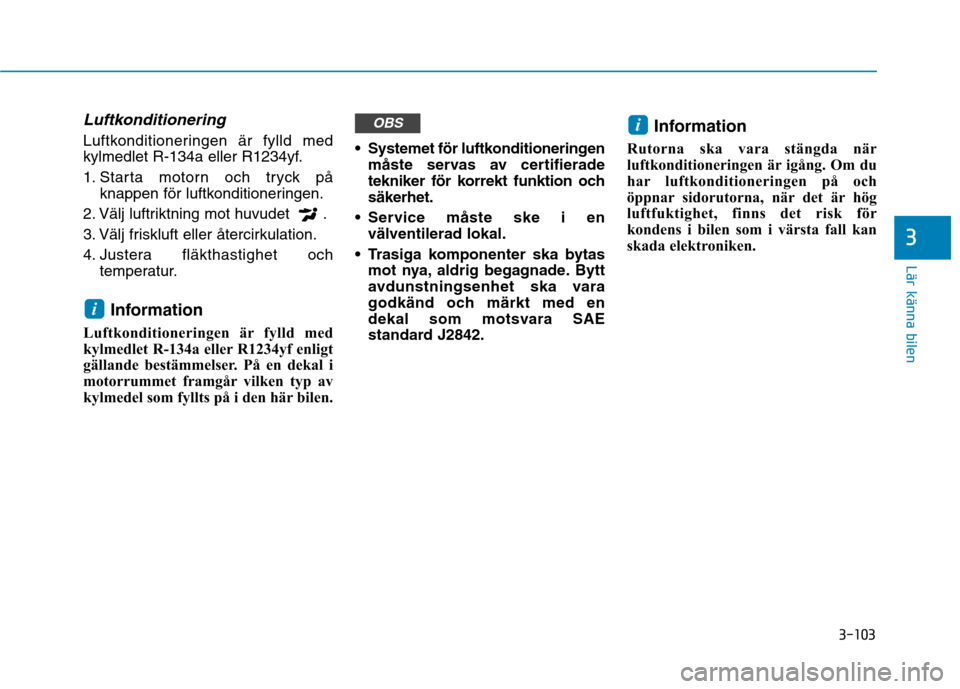 Hyundai Ioniq Electric 2017 Ägarmanual (in Swedish) 3-103
Lär känna bilen
3
Luftkonditionering
Luftkonditioneringen är fylld med
kylmedlet R-134a eller R1234yf.
1. Starta motorn och tryck påknappen för luftkonditioneringen.
2. Välj luftriktning Hyundai Ioniq Electric 2017 Ägarmanual (in Swedish) 3-103
Lär känna bilen
3
Luftkonditionering
Luftkonditioneringen är fylld med
kylmedlet R-134a eller R1234yf.
1. Starta motorn och tryck påknappen för luftkonditioneringen.
2. Välj luftriktning