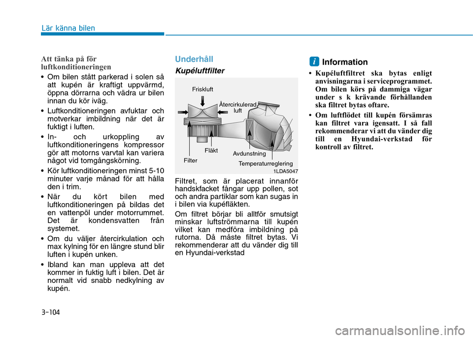 Hyundai Ioniq Electric 2017 Ägarmanual (in Swedish) 3-104
Lär känna bilen
Att tänka på för
luftkonditioneringen
Om bilen stått parkerad i solen såatt kupén är kraftigt uppvärmd,
öppna dörrarna och vädra ur bileninnan du kör iväg.
Luf Hyundai Ioniq Electric 2017 Ägarmanual (in Swedish) 3-104
Lär känna bilen
Att tänka på för
luftkonditioneringen
Om bilen stått parkerad i solen såatt kupén är kraftigt uppvärmd,
öppna dörrarna och vädra ur bileninnan du kör iväg.
Luf