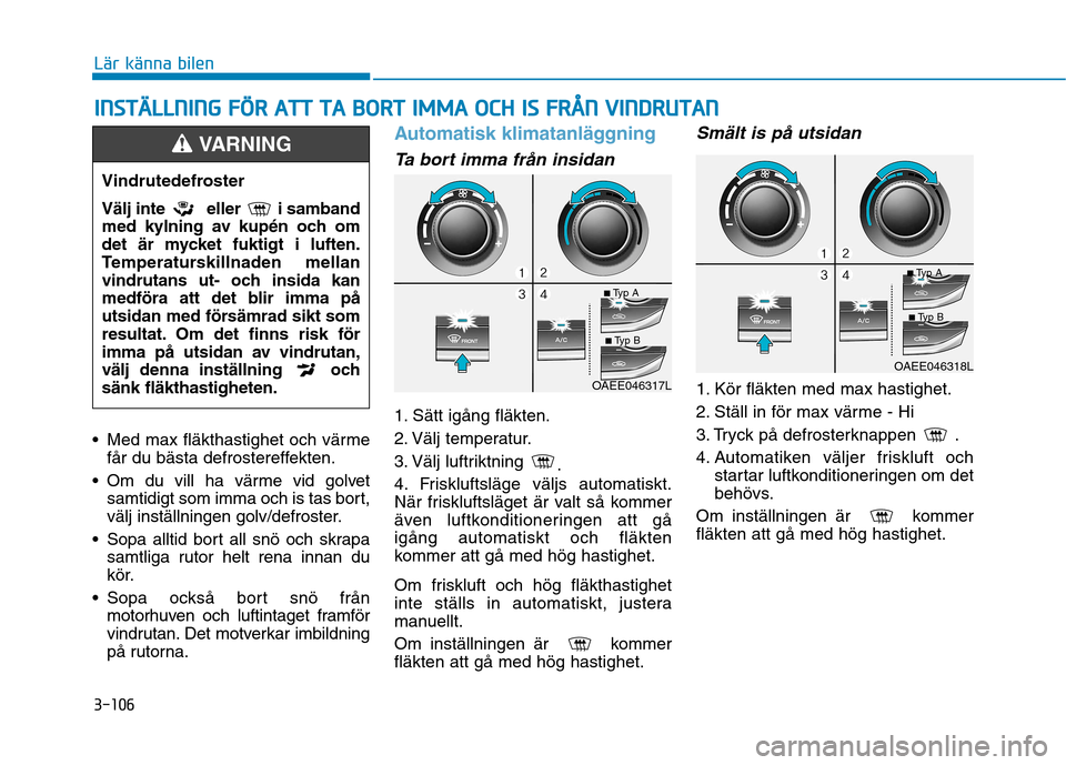 Hyundai Ioniq Electric 2017 Ägarmanual (in Swedish) 3-106
Lär känna bilen
Med max fläkthastighet och värmefår du bästa defrostereffekten.
Om du vill ha värme vid golvet samtidigt som imma och is tas bort,
välj inställningen golv/defroster.
Hyundai Ioniq Electric 2017 Ägarmanual (in Swedish) 3-106
Lär känna bilen
Med max fläkthastighet och värmefår du bästa defrostereffekten.
Om du vill ha värme vid golvet samtidigt som imma och is tas bort,
välj inställningen golv/defroster.