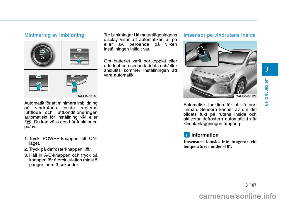 Hyundai Ioniq Electric 2017 Ägarmanual (in Swedish) 3-107
Lär känna bilen
3
Minimering av imbildning
Automatik för att minimera imbildning
på vindrutans insida regleras
luftflöde och luftkonditioneringen
automatiskt för inställning eller. Du ka Hyundai Ioniq Electric 2017 Ägarmanual (in Swedish) 3-107
Lär känna bilen
3
Minimering av imbildning
Automatik för att minimera imbildning
på vindrutans insida regleras
luftflöde och luftkonditioneringen
automatiskt för inställning eller. Du ka