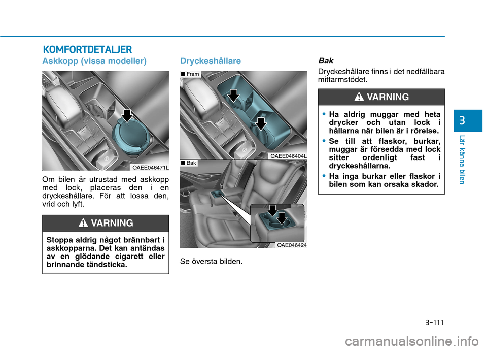 Hyundai Ioniq Electric 2017 Ägarmanual (in Swedish) 3-111
Lär känna bilen
3
KKOO MM FFOO RRTTDD EETT AA LLJJEE RR
Askkopp (vissa modeller)
Om bilen är utrustad med askkopp
med lock, placeras den i en
dryckeshållare. För att lossa den,
vrid och ly Hyundai Ioniq Electric 2017 Ägarmanual (in Swedish) 3-111
Lär känna bilen
3
KKOO MM FFOO RRTTDD EETT AA LLJJEE RR
Askkopp (vissa modeller)
Om bilen är utrustad med askkopp
med lock, placeras den i en
dryckeshållare. För att lossa den,
vrid och ly