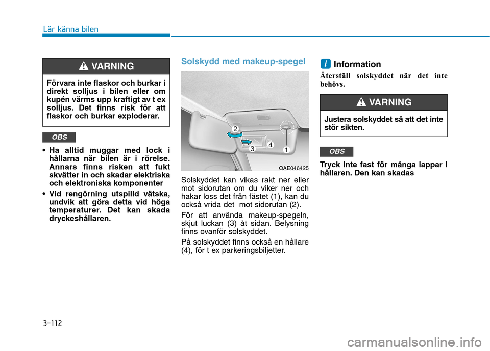 Hyundai Ioniq Electric 2017 Ägarmanual (in Swedish) 3-112
Lär känna bilen
Ha alltid muggar med lock ihållarna när bilen är i rörelse.
Annars finns risken att fukt
skvätter in och skadar elektriska
och elektroniska komponenter
Vid rengörning Hyundai Ioniq Electric 2017 Ägarmanual (in Swedish) 3-112
Lär känna bilen
Ha alltid muggar med lock ihållarna när bilen är i rörelse.
Annars finns risken att fukt
skvätter in och skadar elektriska
och elektroniska komponenter
Vid rengörning