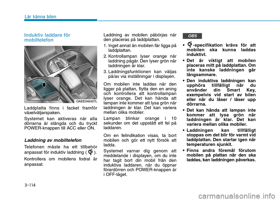Hyundai Ioniq Electric 2017 Ägarmanual (in Swedish) 3-114
Lär känna bilen
Induktiv laddare för
mobiltelefon
Laddplatta finns i facket framför
växelväljarspaken.
Systemet kan aktiveras när alla
dörrarna är stängda och du tryckt
POWER-knapp Hyundai Ioniq Electric 2017 Ägarmanual (in Swedish) 3-114
Lär känna bilen
Induktiv laddare för
mobiltelefon
Laddplatta finns i facket framför
växelväljarspaken.
Systemet kan aktiveras när alla
dörrarna är stängda och du tryckt
POWER-knapp