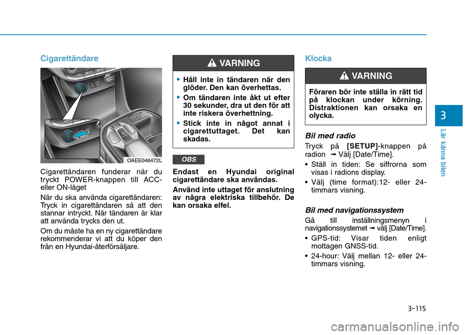 Hyundai Ioniq Electric 2017 Ägarmanual (in Swedish) 3-115
Lär känna bilen
3
Cigarettändare
Cigarettändaren funderar när du
tryckt POWER-knappen till ACC-eller ON-läget
När du ska använda cigarettändaren:
Tryck in cigarettändaren så att de Hyundai Ioniq Electric 2017 Ägarmanual (in Swedish) 3-115
Lär känna bilen
3
Cigarettändare
Cigarettändaren funderar när du
tryckt POWER-knappen till ACC-eller ON-läget
När du ska använda cigarettändaren:
Tryck in cigarettändaren så att de