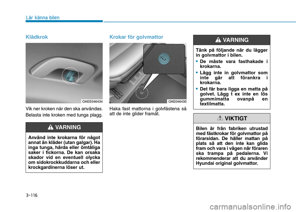 Hyundai Ioniq Electric 2017 Ägarmanual (in Swedish) 3-116
Lär känna bilen
Klädkrok
Vik ner kroken när den ska användas.
Belasta inte kroken med tunga plagg.
Krokar för golvmattor
Haka fast mattorna i golvfästena så
att de inte glider framåt. Hyundai Ioniq Electric 2017 Ägarmanual (in Swedish) 3-116
Lär känna bilen
Klädkrok
Vik ner kroken när den ska användas.
Belasta inte kroken med tunga plagg.
Krokar för golvmattor
Haka fast mattorna i golvfästena så
att de inte glider framåt.