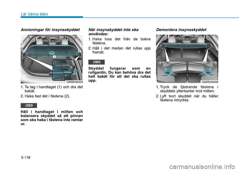 Hyundai Ioniq Electric 2017  Ägarmanual (in Swedish) 3-118
Lär känna bilen
Anvisningar för insynsskyddet
1. Ta tag i handtaget (1) och dra detbakåt.
2. Haka fast det i fästena (2). 
Håll i handtaget i mitten och 
balansera skyddet så att pinnenso