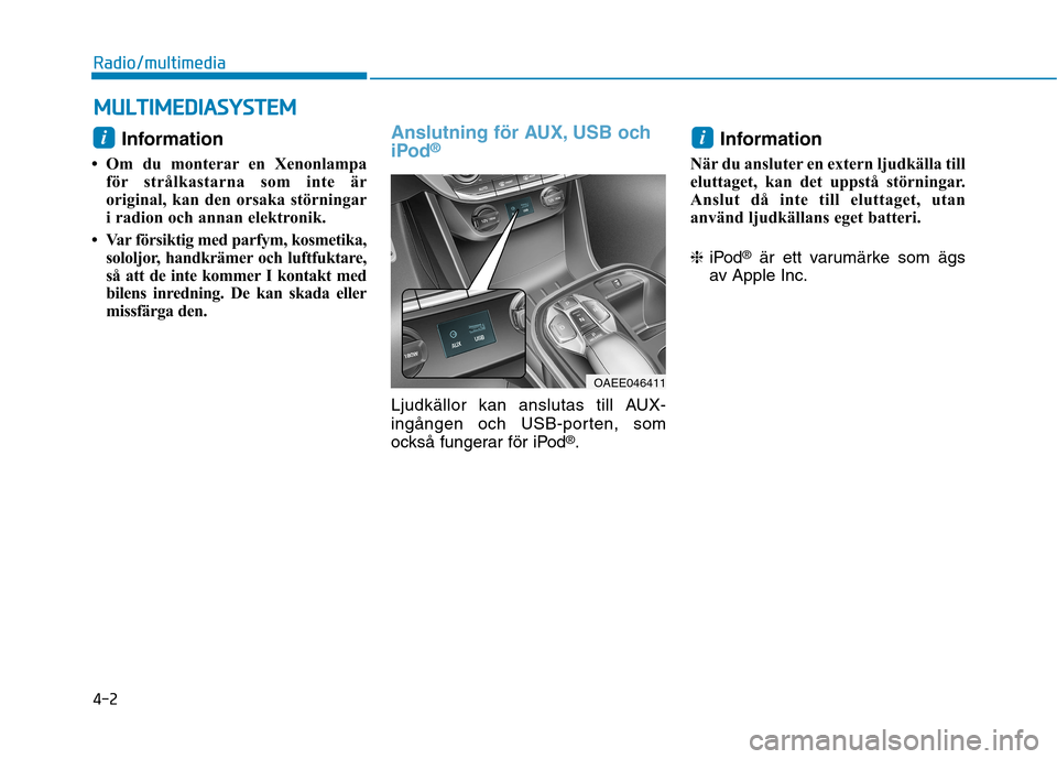 Hyundai Ioniq Electric 2017  Ägarmanual (in Swedish) 4-2
Radio/multimedia
Information 
 Om du monterar en Xenonlampa för strålkastarna som inte är 
original, kan den orsaka störningar
i radion och annan elektronik.
 Var försiktig med parfym, kosm