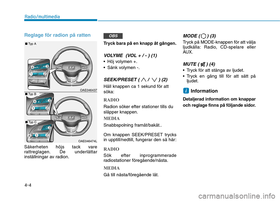Hyundai Ioniq Electric 2017  Ägarmanual (in Swedish) Reglage för radion på ratten
Säkerheten höjs tack vare 
rattreglagen. De underlättar
inställningar av radion.Tryck bara på en knapp åt gången.
VOLYME  (VOL + / - ) (1)
 Höj volymen +. 
 Sän