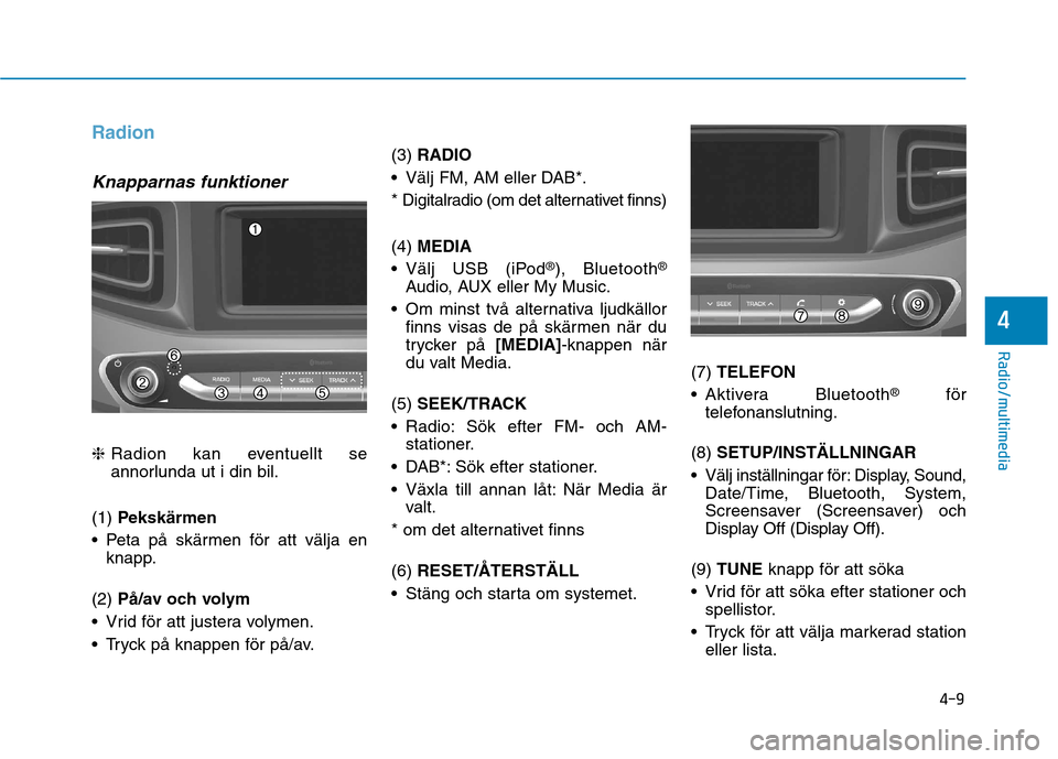 Hyundai Ioniq Electric 2017 Ägarmanual (in Swedish) 4-9
Radio/multimedia
4
Radion
Knapparnas funktioner
❈Radion kan eventuellt se
annorlunda ut i din bil.
(1) Pekskärmen
Peta på skärmen för att välja en knapp.
(2) På/av och volym
Vrid för Hyundai Ioniq Electric 2017 Ägarmanual (in Swedish) 4-9
Radio/multimedia
4
Radion
Knapparnas funktioner
❈Radion kan eventuellt se
annorlunda ut i din bil.
(1) Pekskärmen
Peta på skärmen för att välja en knapp.
(2) På/av och volym
Vrid för