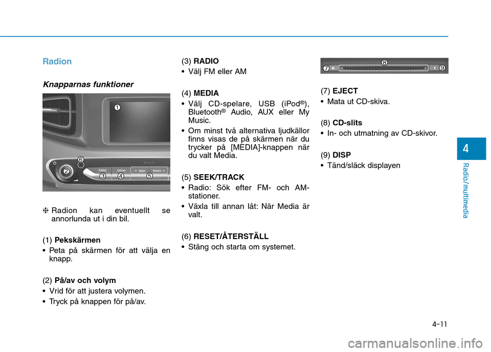 Hyundai Ioniq Electric 2017 Ägarmanual (in Swedish) 4-11
Radio/multimedia
4
Radion
Knapparnas funktioner
❈Radion kan eventuellt se
annorlunda ut i din bil.
(1) Pekskärmen
Peta på skärmen för att välja en knapp.
(2) På/av och volym
Vrid för Hyundai Ioniq Electric 2017 Ägarmanual (in Swedish) 4-11
Radio/multimedia
4
Radion
Knapparnas funktioner
❈Radion kan eventuellt se
annorlunda ut i din bil.
(1) Pekskärmen
Peta på skärmen för att välja en knapp.
(2) På/av och volym
Vrid för