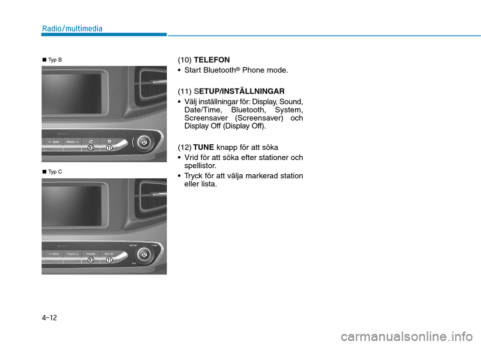 Hyundai Ioniq Electric 2017 Ägarmanual (in Swedish) 4-12
Radio/multimedia
(10) TELEFON
Start Bluetooth ®
Phone mode.
(11) S ETUP/INSTÄLLNINGAR
Välj inställningar för: Display, Sound, Date/Time, Bluetooth, System,
Screensaver (Screensaver) och
D Hyundai Ioniq Electric 2017 Ägarmanual (in Swedish) 4-12
Radio/multimedia
(10) TELEFON
Start Bluetooth ®
Phone mode.
(11) S ETUP/INSTÄLLNINGAR
Välj inställningar för: Display, Sound, Date/Time, Bluetooth, System,
Screensaver (Screensaver) och
D
