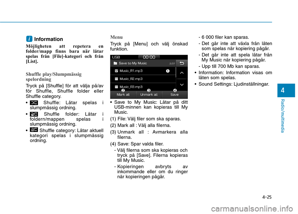 Hyundai Ioniq Electric 2017  Ägarmanual (in Swedish) 4-25
Radio/multimedia
4
Information
Möjligheten att repetera en 
folder/mapp finns bara när låtar
spelas från [File]-kategori och från
[List].
Shuffle play/Slumpmässig 
spelordning
Tryck på [Sh