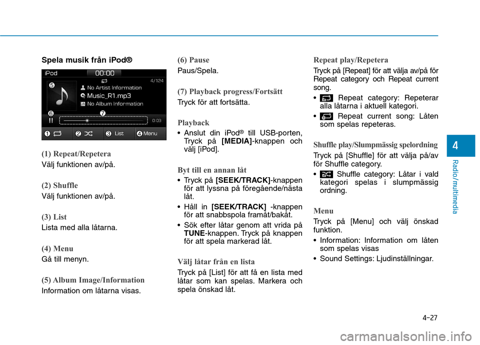 Hyundai Ioniq Electric 2017 Ägarmanual (in Swedish) 4-27
Radio/multimedia
4
Spela musik från iPod®
(1) Repeat/Repetera
Välj funktionen av/på.
(2) Shuffle
Välj funktionen av/på.
(3) List
Lista med alla låtarna.
(4) Menu
Gå till menyn.
(5) Album Hyundai Ioniq Electric 2017 Ägarmanual (in Swedish) 4-27
Radio/multimedia
4
Spela musik från iPod®
(1) Repeat/Repetera
Välj funktionen av/på.
(2) Shuffle
Välj funktionen av/på.
(3) List
Lista med alla låtarna.
(4) Menu
Gå till menyn.
(5) Album