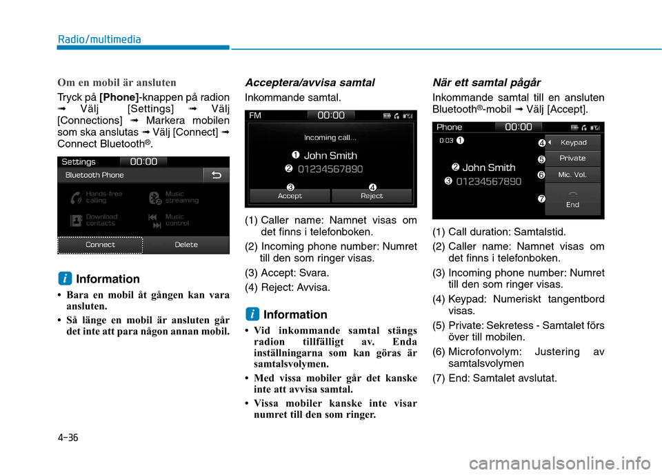 Hyundai Ioniq Electric 2017  Ägarmanual (in Swedish) 4-36
Radio/multimedia
Om en mobil är ansluten
Tryck på [Phone]-knappen på radion
➟ Välj  [Settings]  ➟Välj
[Connections]  ➟Markera mobilen
som ska anslutas  ➟Välj [Connect]  ➟
Connect 