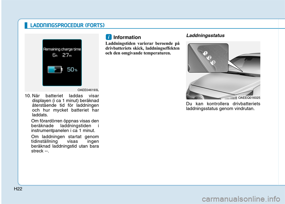 Hyundai Ioniq Electric 2017 Ägarmanual (in Swedish) H22
LLAA DDDDNN IINN GGSSPP RR OO CCEE DD UU RR (( FF OO RRTTSS))
10. När batteriet laddas visar
displayen (i ca 1 minut) beräknad återstående tid för laddningen
och hur mycket batteriet har
lad Hyundai Ioniq Electric 2017 Ägarmanual (in Swedish) H22
LLAA DDDDNN IINN GGSSPP RR OO CCEE DD UU RR (( FF OO RRTTSS))
10. När batteriet laddas visar
displayen (i ca 1 minut) beräknad återstående tid för laddningen
och hur mycket batteriet har
lad