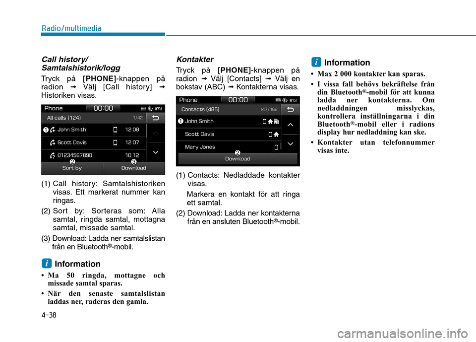 Hyundai Ioniq Electric 2017  Ägarmanual (in Swedish) 4-38
Radio/multimedia
Call history/Samtalshistorik/logg
Tryck på  [PHONE]-knappen på
radion  ➟Välj [Call history]  ➟
Historiken visas. (1)  Call history: Samtalshistoriken 
visas. Ett markerat 