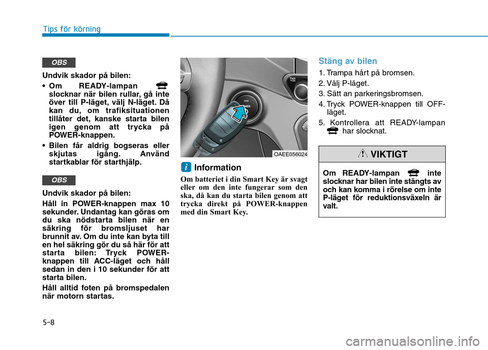 Hyundai Ioniq Electric 2017 Ägarmanual (in Swedish) 5-8
Tips för körning
Undvik skador på bilen:
Om READY-lampan slocknar när bilen rullar, gå inte
över till P-läget, välj N-läget. Då
kan du, om trafiksituationen
tillåter det, kanske star Hyundai Ioniq Electric 2017 Ägarmanual (in Swedish) 5-8
Tips för körning
Undvik skador på bilen:
Om READY-lampan slocknar när bilen rullar, gå inte
över till P-läget, välj N-läget. Då
kan du, om trafiksituationen
tillåter det, kanske star