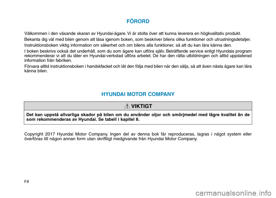 Hyundai Ioniq Electric 2017  Ägarmanual (in Swedish) F4
FÖRORD
Välkommen i den växande skaran av Hyundai-ägare. Vi är stolta över att kunna leverera en högkvalitativ produkt. 
Bekanta dig väl med bilen genom att läsa igenom boken, som beskriver