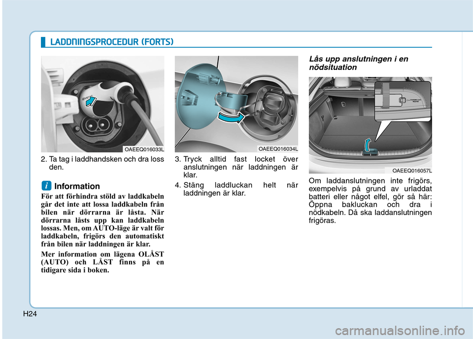 Hyundai Ioniq Electric 2017  Ägarmanual (in Swedish) H24
2. Ta tag i laddhandsken och dra lossden.
Information 
För att förhindra stöld av laddkabeln 
går det inte att lossa laddkabeln från
bilen när dörrarna är låsta. När
dörrarna låsts upp