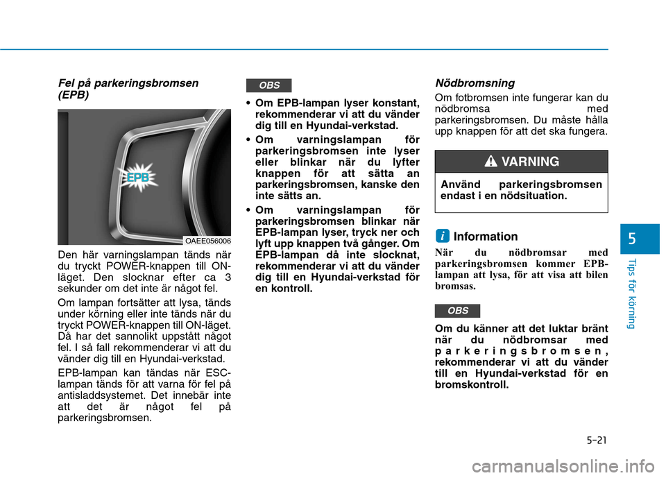 Hyundai Ioniq Electric 2017 Ägarmanual (in Swedish) 5-21
Tips för körning
Fel på parkeringsbromsen(EPB)
Den här varningslampan tänds när
du tryckt POWER-knappen till ON-
läget. Den slocknar efter ca 3
sekunder om det inte är något fel.
Om la Hyundai Ioniq Electric 2017 Ägarmanual (in Swedish) 5-21
Tips för körning
Fel på parkeringsbromsen(EPB)
Den här varningslampan tänds när
du tryckt POWER-knappen till ON-
läget. Den slocknar efter ca 3
sekunder om det inte är något fel.
Om la