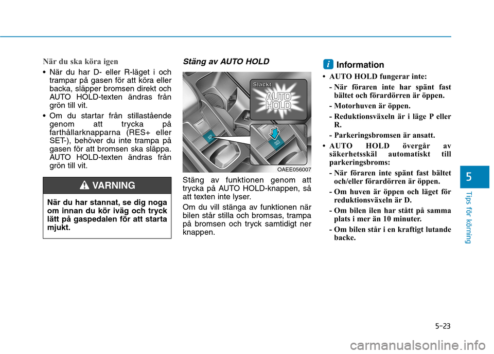 Hyundai Ioniq Electric 2017 Ägarmanual (in Swedish) 5-23
Tips för körning
När du ska köra igen
När du har D- eller R-läget i ochtrampar på gasen för att köra eller
backa, släpper bromsen direkt och
AUTO HOLD-texten ändras från
grön till Hyundai Ioniq Electric 2017 Ägarmanual (in Swedish) 5-23
Tips för körning
När du ska köra igen
När du har D- eller R-läget i ochtrampar på gasen för att köra eller
backa, släpper bromsen direkt och
AUTO HOLD-texten ändras från
grön till