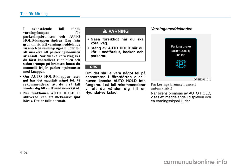 Hyundai Ioniq Electric 2017  Ägarmanual (in Swedish) 5-24I ovanstående fall tänds 
varningslampan för
parkeringsbromsen och AUTO
HOLD-knappen ändrar färg från
grön till vit. Ett varningsmeddelande
visas och en varningssignal ljuder för
att marke