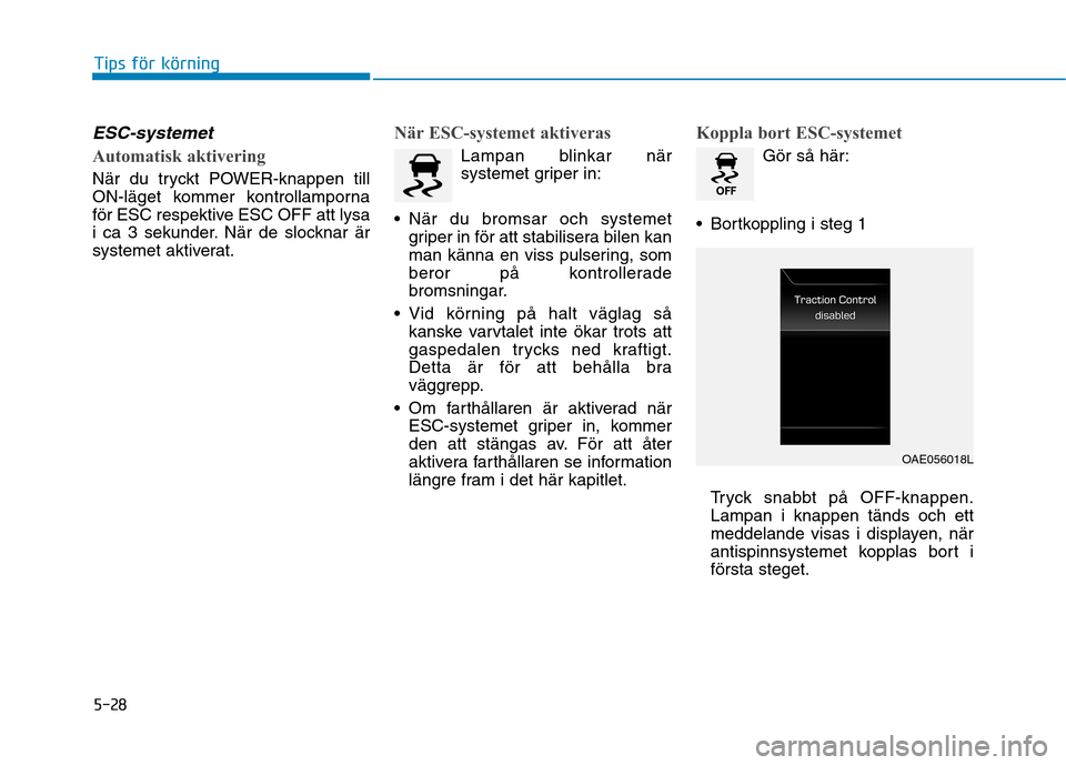 Hyundai Ioniq Electric 2017 Ägarmanual (in Swedish) 5-28
Tips för körning
ESC-systemet
Automatisk aktivering
När du tryckt POWER-knappen till
ON-läget kommer kontrollamporna
för ESC respektive ESC OFF att lysa
i ca 3 sekunder. När de slocknar Hyundai Ioniq Electric 2017 Ägarmanual (in Swedish) 5-28
Tips för körning
ESC-systemet
Automatisk aktivering
När du tryckt POWER-knappen till
ON-läget kommer kontrollamporna
för ESC respektive ESC OFF att lysa
i ca 3 sekunder. När de slocknar