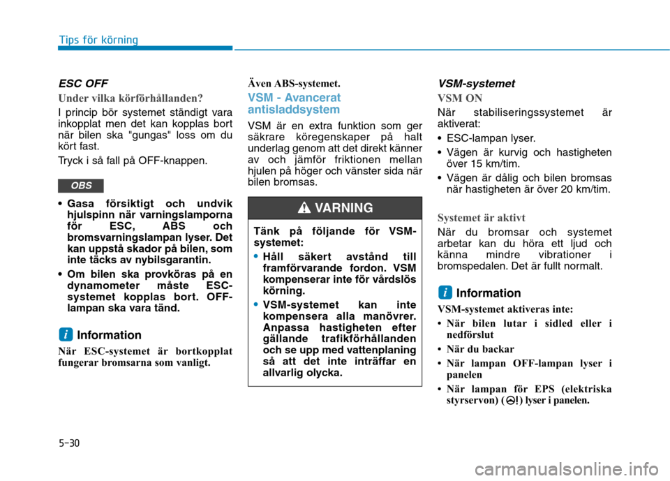 Hyundai Ioniq Electric 2017 Ägarmanual (in Swedish) 5-30
Tips för körning
ESC OFF
Under vilka körförhållanden?
I princip bör systemet ständigt vara
inkopplat men det kan kopplas bortnär bilen ska "gungas" loss om du
kört fast.
Tryck i så fa Hyundai Ioniq Electric 2017 Ägarmanual (in Swedish) 5-30
Tips för körning
ESC OFF
Under vilka körförhållanden?
I princip bör systemet ständigt vara
inkopplat men det kan kopplas bortnär bilen ska "gungas" loss om du
kört fast.
Tryck i så fa