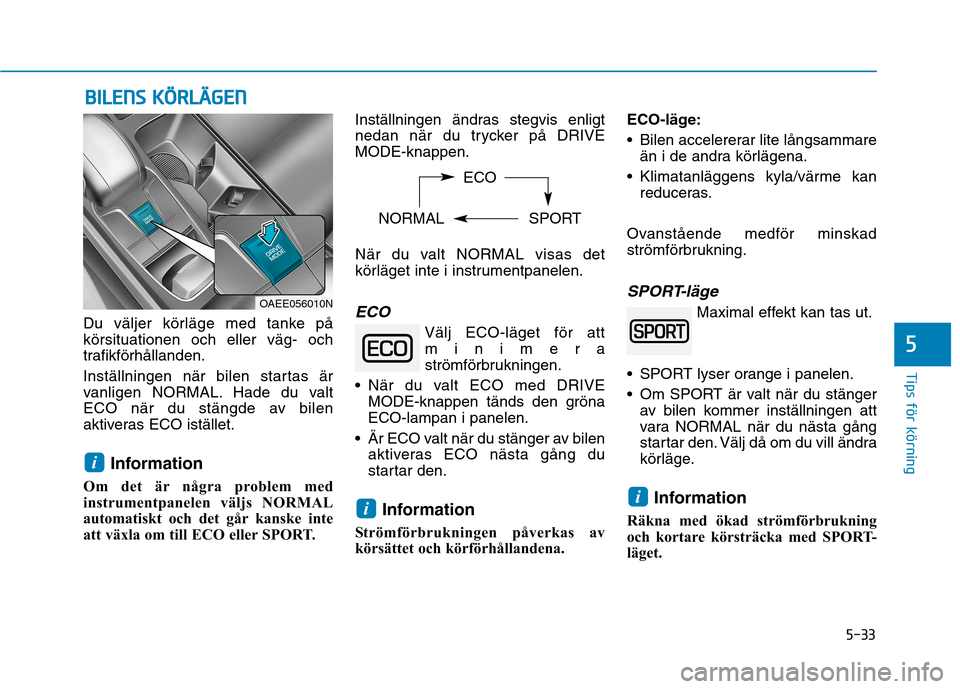 Hyundai Ioniq Electric 2017  Ägarmanual (in Swedish) 5-33
Tips för körning
Du väljer körläge med tanke på körsituationen och eller väg- och
trafikförhållanden. 
Inställningen när bilen startas är 
vanligen NORMAL. Hade du valt
ECO när du s