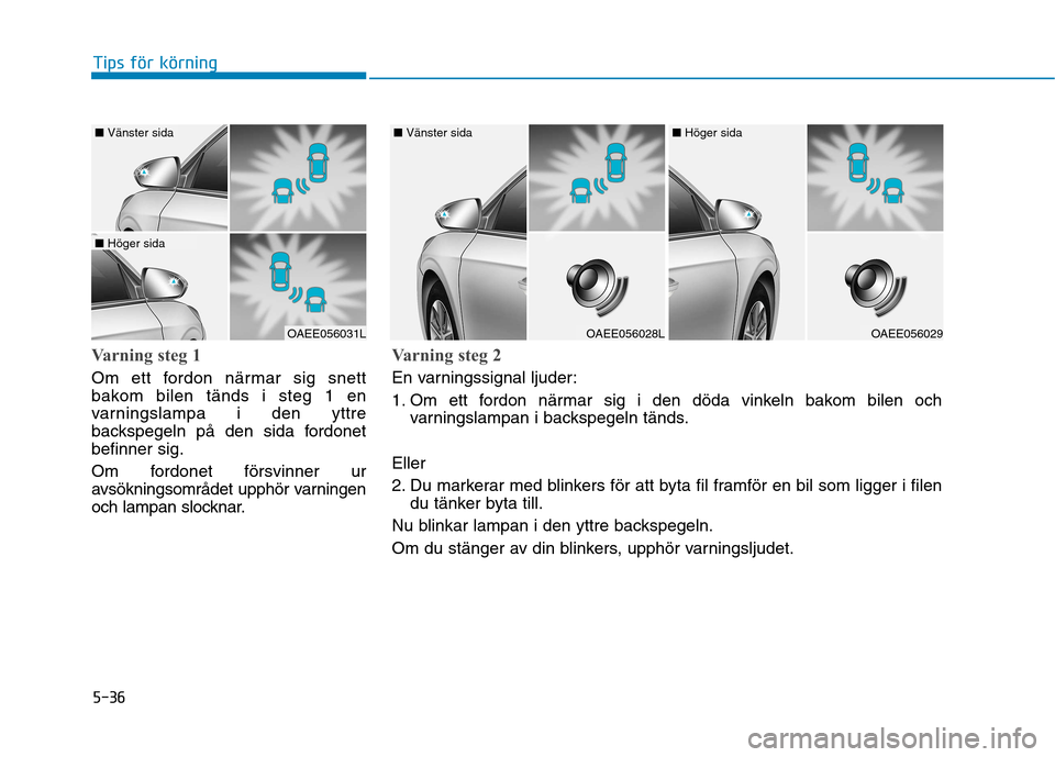 Hyundai Ioniq Electric 2017  Ägarmanual (in Swedish) 5-36
Tips för körning
Varning steg 1
Om ett fordon närmar sig snett 
bakom bilen tänds i steg 1 en
varningslampa i den yttre
backspegeln på den sida fordonetbefinner sig. 
Om fordonet försvinner