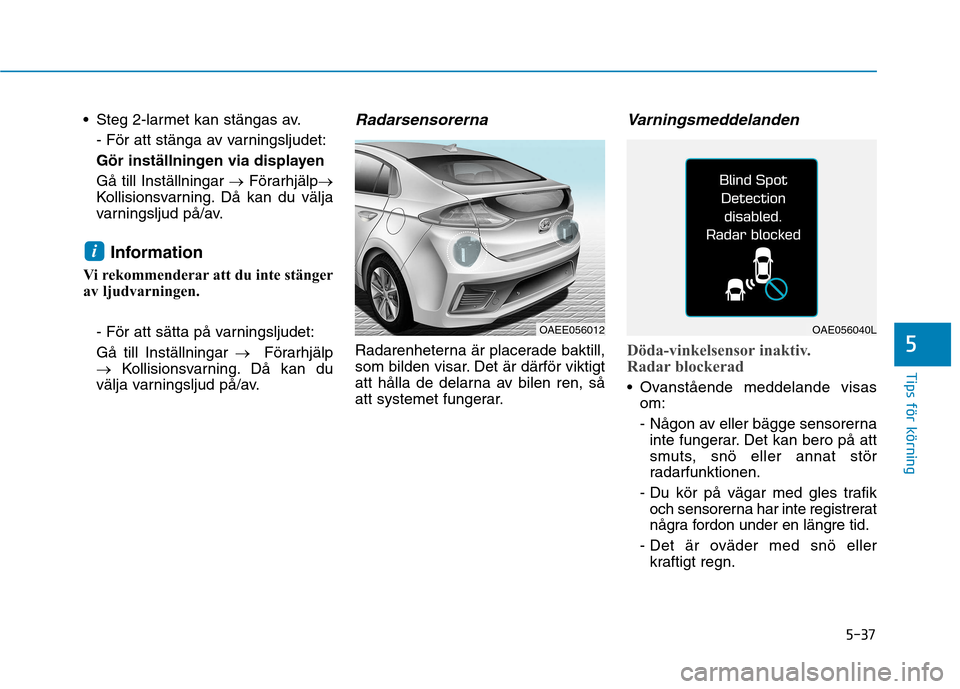 Hyundai Ioniq Electric 2017  Ägarmanual (in Swedish) 5-37
Tips för körning
5
 Steg 2-larmet kan stängas av.- För att stänga av varningsljudet: 
Gör inställningen via displayenGå till Inställningar  �Förarhjälp �
Kollisionsvarning. Då kan du 