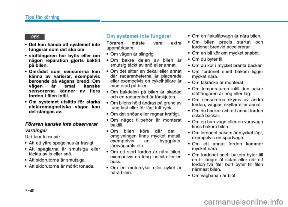 Hyundai Ioniq Electric 2017  Ägarmanual (in Swedish) 5-40
Tips för körning
 Det kan hända att systemet intefungerar som det ska om
 stötfångaren har bytts eller om någon reparation gjorts baktill på bilen.
 Området som sensorerna kan känna av v