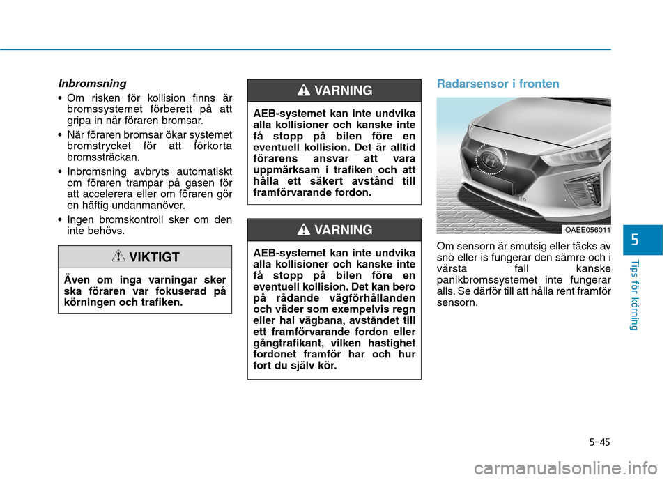 Hyundai Ioniq Electric 2017  Ägarmanual (in Swedish) 5-45
Tips för körning
5
Inbromsning
 Om risken för kollision finns ärbromssystemet förberett på att 
gripa in när föraren bromsar.
 När föraren bromsar ökar systemet bromstrycket för att f