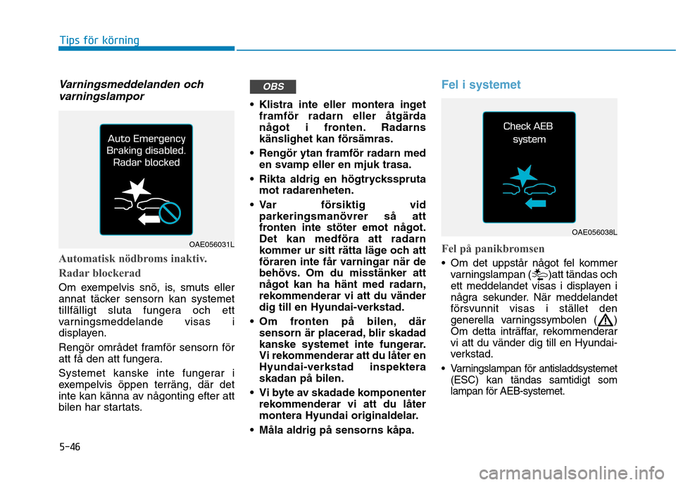 Hyundai Ioniq Electric 2017 Ägarmanual (in Swedish) 5-46
Tips för körning
Varningsmeddelanden ochvarningslampor
Automatisk nödbroms inaktiv.
Radar blockerad
Om exempelvis snö, is, smuts eller
annat täcker sensorn kan systemet
tillfälligt sluta Hyundai Ioniq Electric 2017 Ägarmanual (in Swedish) 5-46
Tips för körning
Varningsmeddelanden ochvarningslampor
Automatisk nödbroms inaktiv.
Radar blockerad
Om exempelvis snö, is, smuts eller
annat täcker sensorn kan systemet
tillfälligt sluta