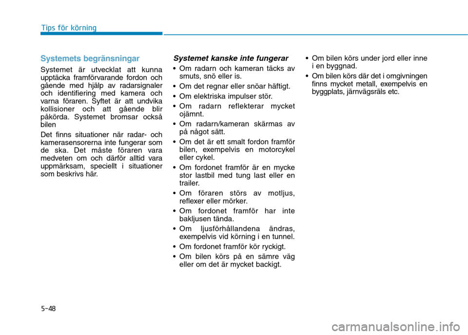 Hyundai Ioniq Electric 2017 Ägarmanual (in Swedish) 5-48
Tips för körning
Systemets begränsningar
Systemet är utvecklat att kunna
upptäcka framförvarande fordon och
gående med hjälp av radarsignaler
och identifiering med kamera och
varna föra Hyundai Ioniq Electric 2017 Ägarmanual (in Swedish) 5-48
Tips för körning
Systemets begränsningar
Systemet är utvecklat att kunna
upptäcka framförvarande fordon och
gående med hjälp av radarsignaler
och identifiering med kamera och
varna föra