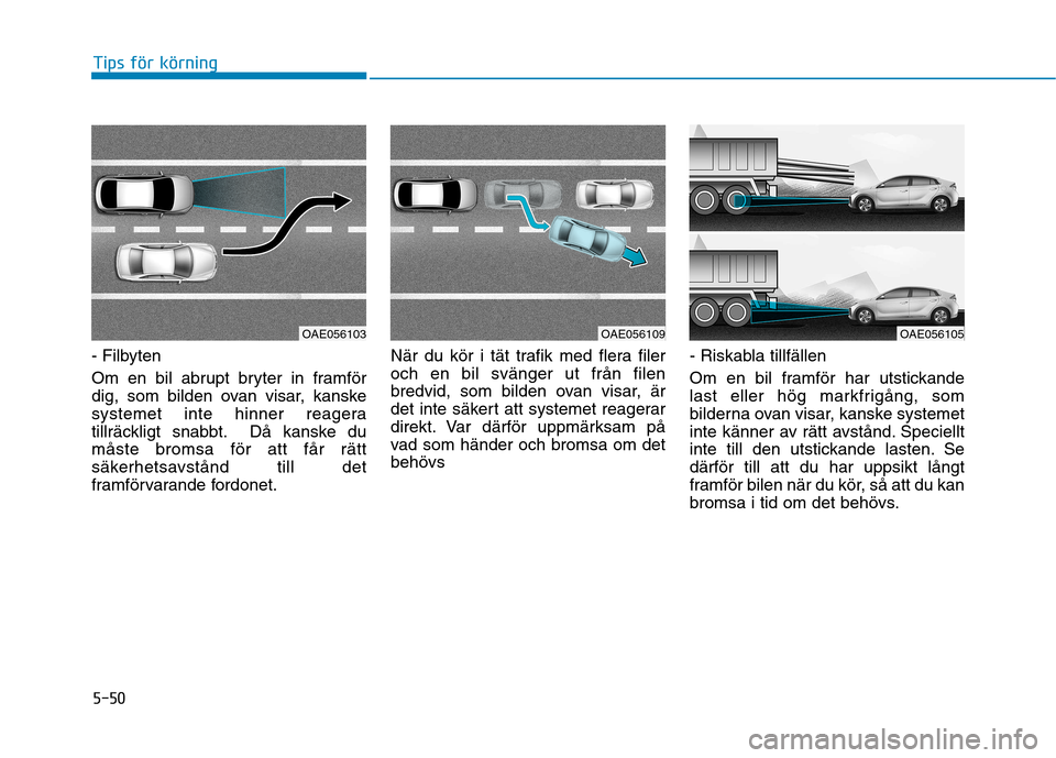 Hyundai Ioniq Electric 2017 Ägarmanual (in Swedish) 5-50
Tips för körning
- Filbyten
Om en bil abrupt bryter in framför
dig, som bilden ovan visar, kanske
systemet inte hinner reagera
tillräckligt snabbt. Då kanske dumåste bromsa för att får Hyundai Ioniq Electric 2017 Ägarmanual (in Swedish) 5-50
Tips för körning
- Filbyten
Om en bil abrupt bryter in framför
dig, som bilden ovan visar, kanske
systemet inte hinner reagera
tillräckligt snabbt. Då kanske dumåste bromsa för att får