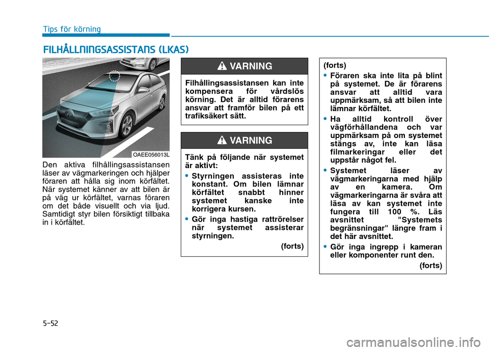 Hyundai Ioniq Electric 2017 Ägarmanual (in Swedish) 5-52
Tips för körning
Den aktiva filhållingsassistansen
läser av vägmarkeringen och hjälper
föraren att hålla sig inom körfältet.
När systemet känner av att bilen är
på väg ur körfäl Hyundai Ioniq Electric 2017 Ägarmanual (in Swedish) 5-52
Tips för körning
Den aktiva filhållingsassistansen
läser av vägmarkeringen och hjälper
föraren att hålla sig inom körfältet.
När systemet känner av att bilen är
på väg ur körfäl