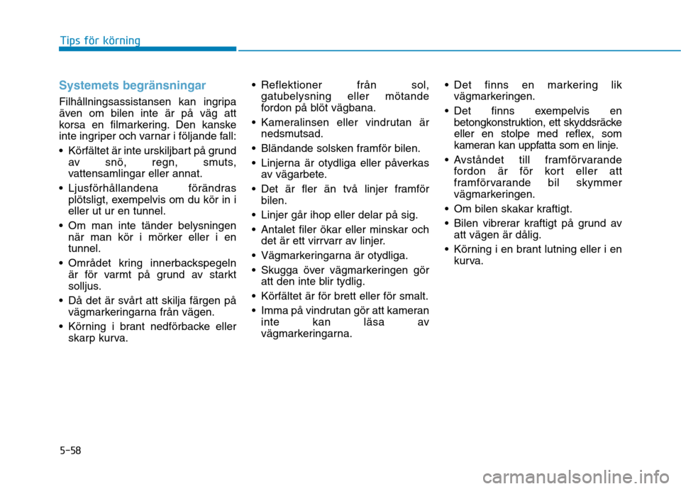 Hyundai Ioniq Electric 2017 Ägarmanual (in Swedish) 5-58
Tips för körning
Systemets begränsningar
Filhållningsassistansen kan ingripa
även om bilen inte är på väg att
korsa en filmarkering. Den kanske
inte ingriper och varnar i följande fall: Hyundai Ioniq Electric 2017 Ägarmanual (in Swedish) 5-58
Tips för körning
Systemets begränsningar
Filhållningsassistansen kan ingripa
även om bilen inte är på väg att
korsa en filmarkering. Den kanske
inte ingriper och varnar i följande fall: