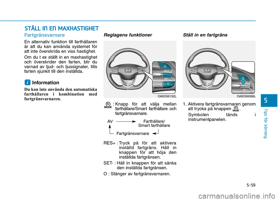 Hyundai Ioniq Electric 2017 Ägarmanual (in Swedish) 5-59
Tips för körning
5
Fartgränsvarnare
En alternativ funktion till farthållaren
är att du kan använda systemet för
att inte överskrida en viss hastighet.
Om du t ex ställt in en maxhastig Hyundai Ioniq Electric 2017 Ägarmanual (in Swedish) 5-59
Tips för körning
5
Fartgränsvarnare
En alternativ funktion till farthållaren
är att du kan använda systemet för
att inte överskrida en viss hastighet.
Om du t ex ställt in en maxhastig