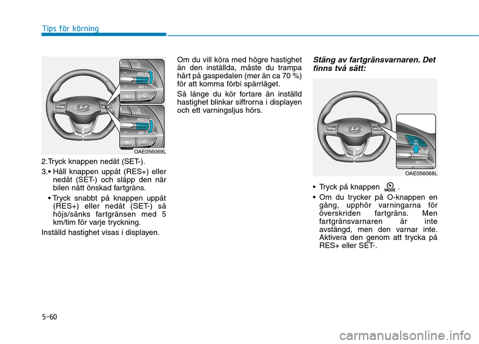 Hyundai Ioniq Electric 2017 Ägarmanual (in Swedish) 5-60
Tips för körning
2.Tryck knappen nedåt (SET-).
3.nedåt (SET-) och släpp den när
bilen nått önskad fartgräns.
(RES+) eller nedåt (SET-) så
höjs/sänks fartgränsen med 5
km/tim för Hyundai Ioniq Electric 2017 Ägarmanual (in Swedish) 5-60
Tips för körning
2.Tryck knappen nedåt (SET-).
3.nedåt (SET-) och släpp den när
bilen nått önskad fartgräns.
(RES+) eller nedåt (SET-) så
höjs/sänks fartgränsen med 5
km/tim för