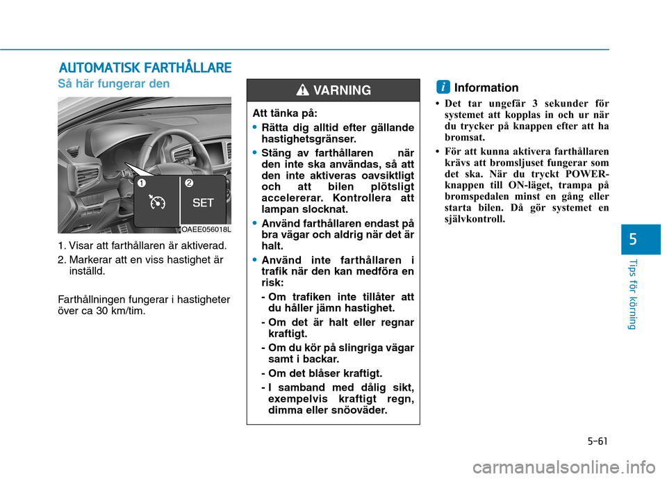Hyundai Ioniq Electric 2017 Ägarmanual (in Swedish) 5-61
Tips för körning
5
Så här fungerar den
1. Visar att farthållaren är aktiverad.
2. Markerar att en viss hastighet ärinställd.
Farthållningen fungerar i hastigheter
över ca 30 km/tim. I Hyundai Ioniq Electric 2017 Ägarmanual (in Swedish) 5-61
Tips för körning
5
Så här fungerar den
1. Visar att farthållaren är aktiverad.
2. Markerar att en viss hastighet ärinställd.
Farthållningen fungerar i hastigheter
över ca 30 km/tim. I