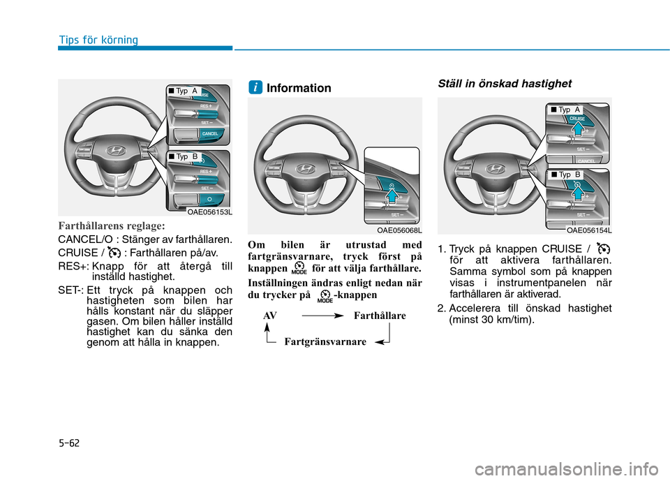 Hyundai Ioniq Electric 2017 Ägarmanual (in Swedish) 5-62
Tips för körning
Farthållarens reglage:
CANCEL/O : Stänger av farthållaren.
CRUISE / : Farthållaren på/av.RES+:Knapp för att återgå till inställd hastighet.
SET-: Ett tryck på knapp Hyundai Ioniq Electric 2017 Ägarmanual (in Swedish) 5-62
Tips för körning
Farthållarens reglage:
CANCEL/O : Stänger av farthållaren.
CRUISE / : Farthållaren på/av.RES+:Knapp för att återgå till inställd hastighet.
SET-: Ett tryck på knapp