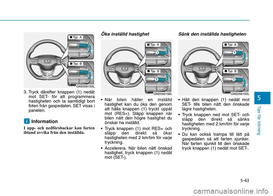 Hyundai Ioniq Electric 2017 Ägarmanual (in Swedish) 5-63
Tips för körning
5
3. Tryck därefter knappen (1) nedåtmot SET- för att programmera
hastigheten och ta samtidigt bort
foten från gaspedalen. SET visas ipanelen.
Information
I upp- och nedf Hyundai Ioniq Electric 2017 Ägarmanual (in Swedish) 5-63
Tips för körning
5
3. Tryck därefter knappen (1) nedåtmot SET- för att programmera
hastigheten och ta samtidigt bort
foten från gaspedalen. SET visas ipanelen.
Information
I upp- och nedf