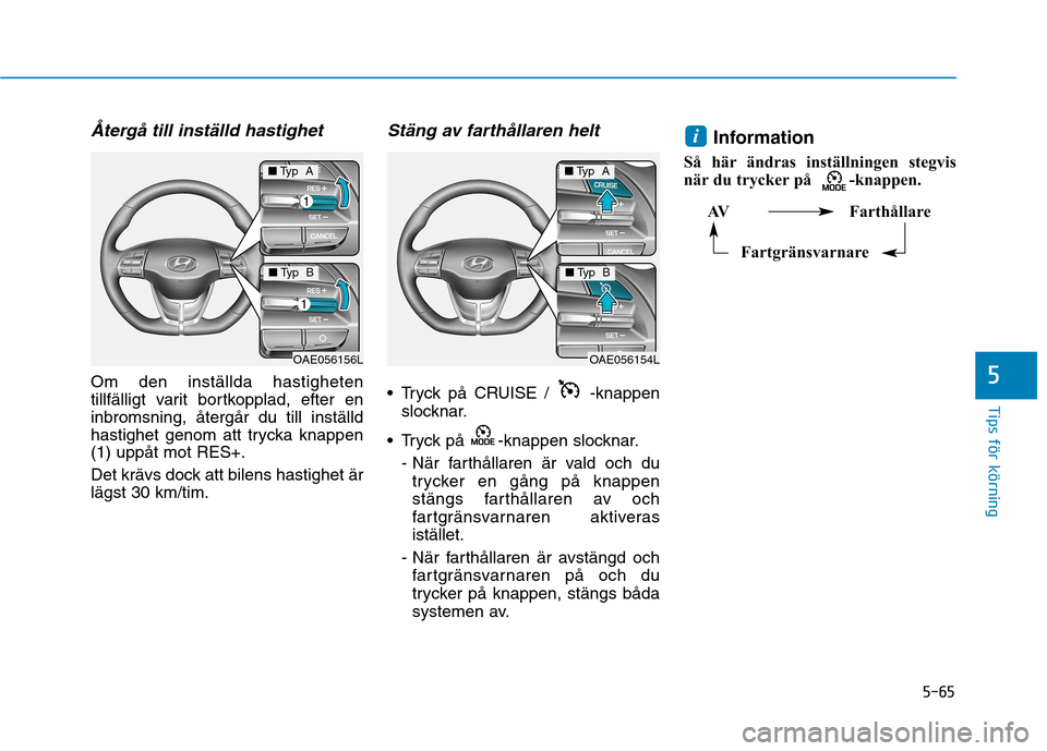 Hyundai Ioniq Electric 2017 Ägarmanual (in Swedish) 5-65
Tips för körning
5
Återgå till inställd hastighet
Om den inställda hastigheten
tillfälligt varit bortkopplad, efter eninbromsning, återgår du till inställd
hastighet genom att trycka k Hyundai Ioniq Electric 2017 Ägarmanual (in Swedish) 5-65
Tips för körning
5
Återgå till inställd hastighet
Om den inställda hastigheten
tillfälligt varit bortkopplad, efter eninbromsning, återgår du till inställd
hastighet genom att trycka k